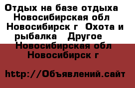 Отдых на базе отдыха - Новосибирская обл., Новосибирск г. Охота и рыбалка » Другое   . Новосибирская обл.,Новосибирск г.